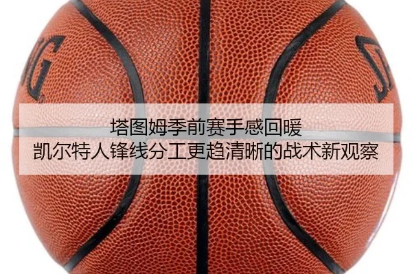 塔图姆季前赛手感回暖 凯尔特人锋线分工更趋清晰的战术新观察